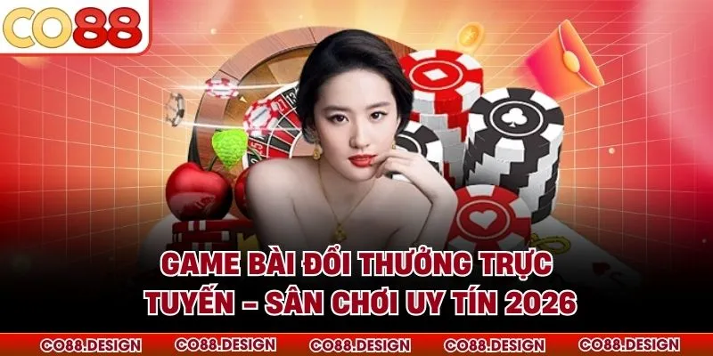 Game Bài Đổi Thưởng Trực Tuyến - Sân Chơi Uy Tín 2026