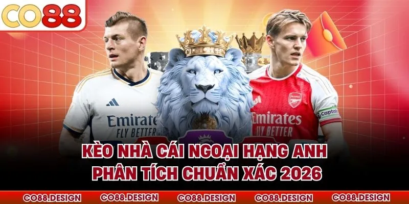 Kèo Nhà Cái Ngoại Hạng Anh - Phân Tích Chuẩn Xác 2026