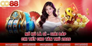Nổ Hũ Là Gì - Giải Đáp Chi Tiết Cho Tân Thủ 2026