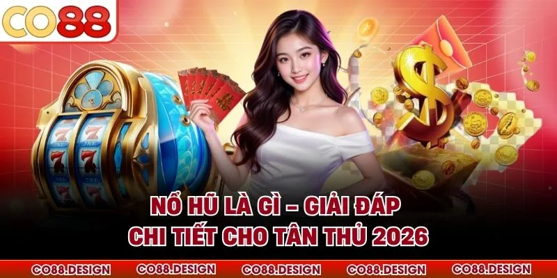 Nổ Hũ Là Gì - Giải Đáp Chi Tiết Cho Tân Thủ 2026