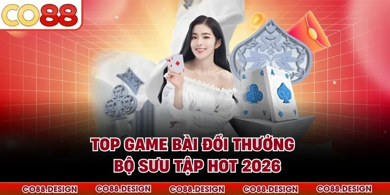 Top Game Bài Đổi Thưởng - Bộ Sưu Tập HOT 2026